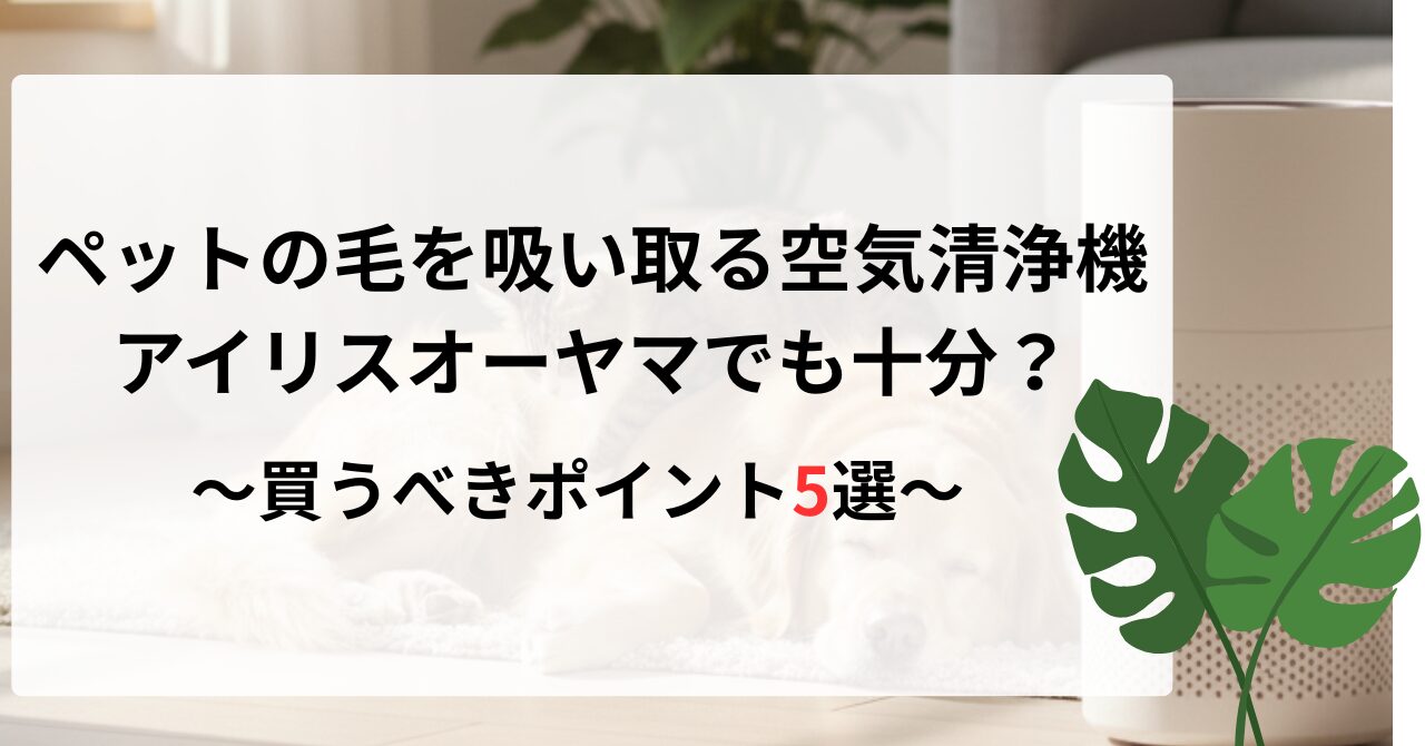 ペットの毛を吸い取る空気清浄機はアイリスオーヤマでも十分なのか？買うべきポイント5つを解説