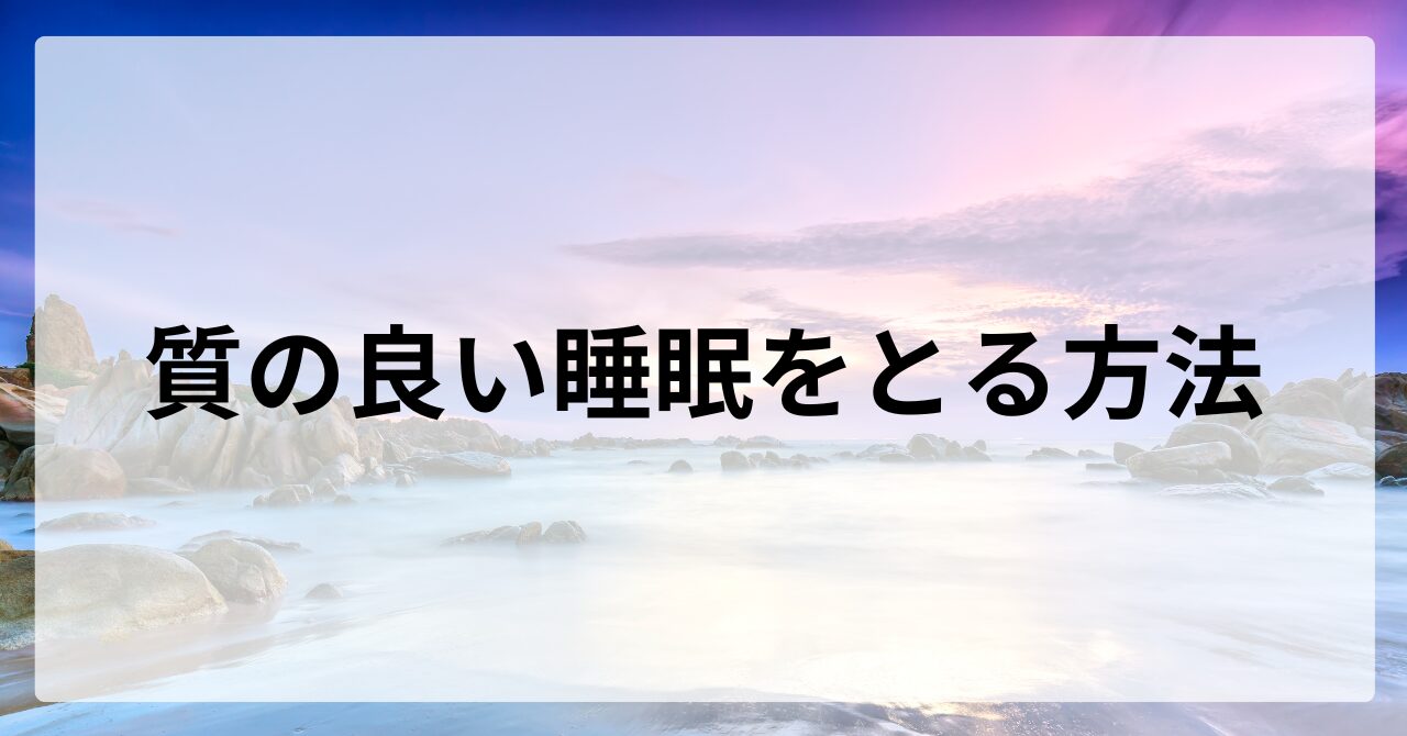 質の良い睡眠をとる方法｜簡単に今日からできることを解説
