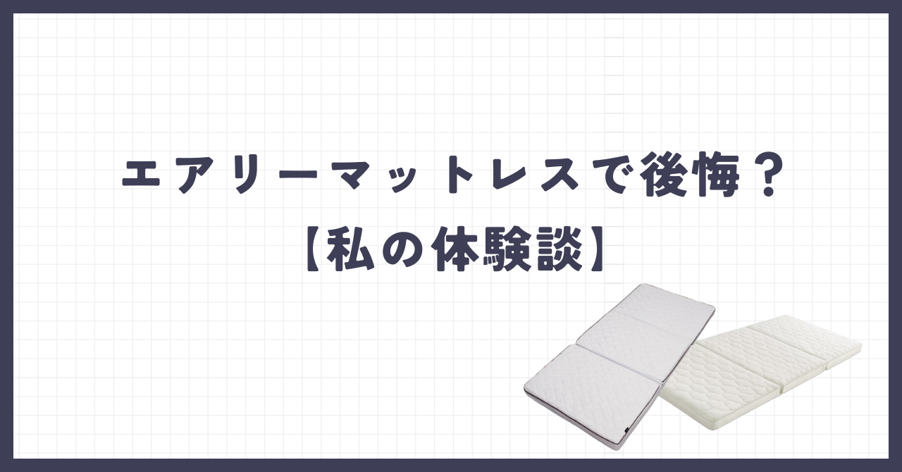 エアリーマットレスで後悔？【私の体験談】